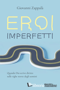 EROI IMPERFETTI. QUANDO DIO SCRIVE DIRITTO SULLE RIGHE STORTE DEGLI UOMINI