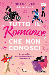 TUTTO IL ROMANCE CHE NON CONOSCI. LA TUA GUIDA AL MONDO DELLE STORIE ROMANTICHE