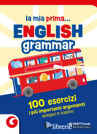 MIA PRIMA... ENGLISH GRAMMAR. 100 ESERCIZI. I PIU' IMPORTANTI ARGOMENTI SPIEGATI