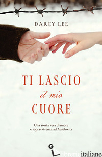 TI LASCIO IL MIO CUORE. UNA STORIA D'AMORE E SOPRAVVIVENZA AD AUSCHWITZ