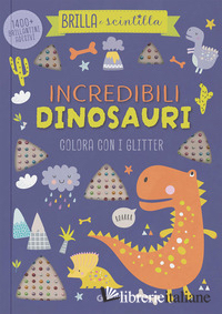 INCREDIBILI DINOSAURI. COLORA CON I GLITTER. BRILLA E SCINTILLA. EDIZ. ILLUSTRAT