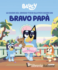 GUIDA DEL GROSSO TIZIO BLU PER ESSERE UN BRAVO PAPA'. BLUEY. EDIZ. ILLUSTRATA (L