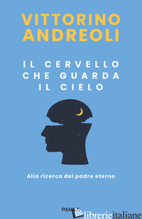 CERVELLO CHE GUARDA IL CIELO. ALLA RICERCA DEL PADRE ETERNO (IL)