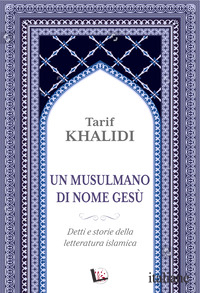 MUSULMANO DI NOME GESU'. DETTI E STORIE DELLA LETTERATURA ISLAMICA (UN)