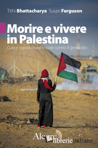 MORIRE E VIVERE IN PALESTINA. CURA E RIPRODUZIONE SOCIALE CONTRO IL GENOCIDIO