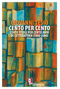 CENTO PER CENTO. CENTO TITOLI PER CENTO ANNI DI LETTERATURA (1900-2000)