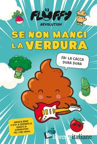 FLUFFY REVOLUTION. SE NON MANGI LA VERDURA... FAI LA CACCA DURA DURA!