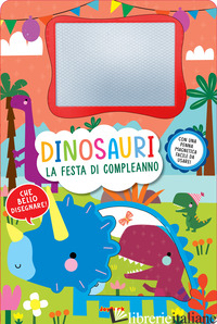 DINOSAURI. LA FESTA DI COMPLEANNO. LAVAGNETTE MAGICHE. EDIZ. A COLORI. CON PENNA