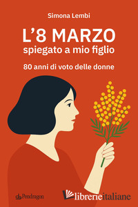 8 MARZO SPIEGATO A MIO FIGLIO. 80 ANNI DI VOTO DELLE DONNE (L')