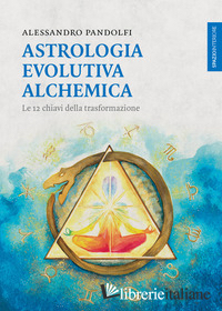 ASTROLOGIA EVOLUTIVA ALCHEMICA. LE 12 CHIAVI DELLA TRASFORMAZIONE
