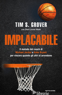 IMPLACABILE. IL METODO DEL COACH DI MICHAEL JORDAN E KOBE BRYANT PER VINCERE QUA
