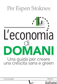 ECONOMIA DI DOMANI. UNA GUIDA PER CREARE UNA CRESCITA SANA E GREEN (L')