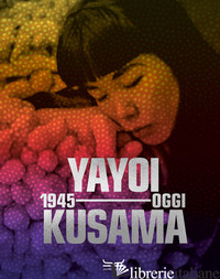 YAYOI KUSAMA 1945-OGGI. EDIZ. A COLORI