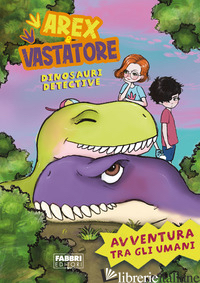 AVVENTURA TRA GLI UMANI. AREX E VASTATORE, DINOSAURI DETECTIVE