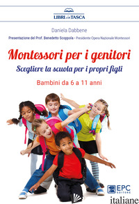 MONTESSORI PER I GENITORI. SCEGLIERE LA SCUOLA PER I PROPRI FIGLI. BAMBINI DA 6 