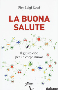 BUONA SALUTE. IL GIUSTO CIBO PER UN CORPO NUOVO (LA)