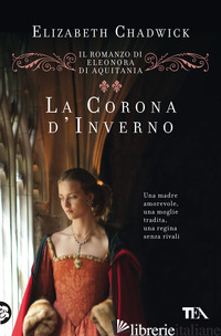 CORONA D'INVERNO. IL ROMANZO DI ELEONORA DI AQUITANIA (LA) -CHADWICK ELIZABETH