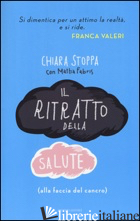 RITRATTO DELLA SALUTE (ALLA FACCIA DEL CANCRO) (IL) - STOPPA CHIARA; FABRIS MATTIA