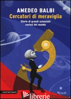 CERCATORI DI MERAVIGLIA. STORIE DI GRANDI SCIENZIATI CURIOSI DEL MONDO - BALBI AMEDEO