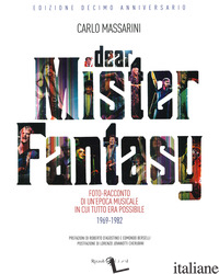 DEAR MISTER FANTASY. FOTO-RACCONTO DI UN'EPOCA MUSICALE IN CUI TUTTO ERA POSSIBI - MASSARINI CARLO