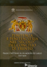 PENITENZA E PENITENZIERIA NEL «SECOLO» DEL CONCILIO DI TRENTO. PRASSI E DOTTRINE - PENITENZIERIA APOSTOLICA (CUR.)