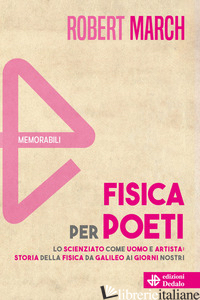 FISICA PER POETI. LO SCIENZIATO COME UOMO E ARTISTA: STORIA DELLA FISICA DA GALI - MARCH ROBERT H.