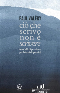 CIO' CHE SCRIVO NON E' SCRIVERE (MODELLI DI PENSIERO, PROBLEMI DI POESIA) - VALERY PAUL; ORECCHINI F. (CUR.); FRANZONI A. (CUR.)
