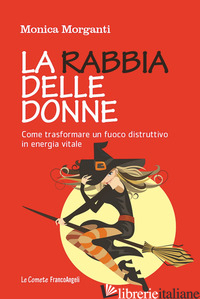 RABBIA DELLE DONNE. COME TRASFORMARE UN FUOCO DISTRUTTIVO IN ENERGIA VITALE (LA) - MORGANTI MONICA