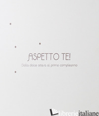 ASPETTO TE! DALLA DOLCE ATTESA AL PRIMO COMPLEANNO - AA VV