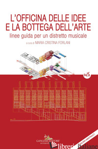 OFFICINA DELLE IDEE E LA BOTTEGA DELL'ARTE. LINEE GUIDA PER UN DISTRETTO MUSICAL - FORLANI M. C. (CUR.)