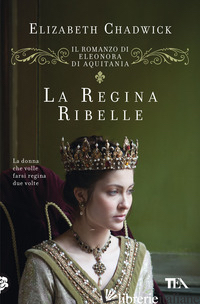 REGINA RIBELLE. IL ROMANZO DI ELEONORA DI AQUITANIA (LA) - CHADWICK ELIZABETH