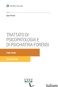 TRATTATO DI PSICOPATOLOGIA E DI PSICHIATRIA FORENSI. NUOVA EDIZ. - FORNARI UGO