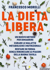 DIETA LIBERA. UN NUOVO METODO PER DIMAGRIRE. CURARE LE MALATTIE METABOLICHE E NU - MORELLI FRANCESCO