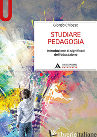 STUDIARE PEDAGOGIA. INTRODUZIONE AI SIGNIFICATI DELL'EDUCAZIONE - CHIOSSO GIORGIO