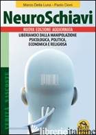 NEUROSCHIAVI. LIBERIAMOCI DALLA MANIPOLAZIONE PSICOLOGICA, POLITICA, ECONOMICA E - DELLA LUNA MARCO; CIONI PAOLO