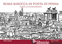 ROMA BAROCCA IN PUNTA DI PENNA. LUNGO LA VIA DELL'INFINITO - SPADA MARIO