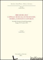 ARS SACRA 2012. CAPPELLE MUSICALI, SUONI DI FEDE. STORIA, CONTESTO E LITURGIA. A - ROSSI L. (CUR.)