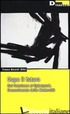 DOPO IL FUTURO. DAL FUTURISMO AL CYBERPUNK. L'ESAURIMENTO DELLA MODERNITA' - BERARDI FRANCO «BIFO»