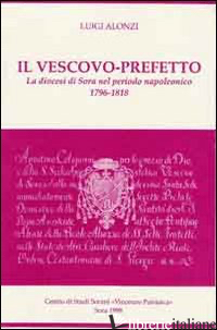 VESCOVO-PREFETTO. LA DIOCESI DI SORA NEL PERIODO NAPOLEONICO (1796-1818) (IL) - ALONZI LUIGI