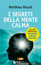 SEGRETI DELLA MENTE CALMA (I) - RICARD MATTHIEU; ORRAO SERGIO