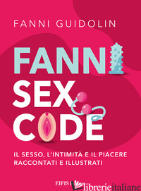 FANNI SEX CODE. IL SESSO, L'INTIMITA' E IL PIACERE RACCONTATI E ILLUSTRATI - GUIDOLIN FANNI