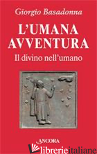 UMANA AVVENTURA. IL DIVINO NELL'UMANO (L') - BASADONNA GIORGIO
