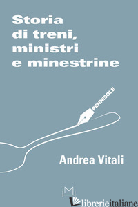 STORIA DI TRENI, MINISTRI E MINESTRINE - VITALI ANDREA