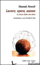 LAVORO, OPERA, AZIONE. LE FORME DELLA VITA ATTIVA - ARENDT HANNAH; NERI G. D. (CUR.)