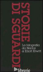 STORIE DI SGUARDI. LA FOTOGRAFIA DA NADAR A ELLIOTT ERWITT: DALL'INVENZIONE ALL' - FRIZOT MICHEL