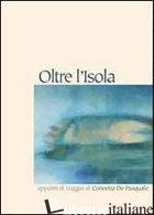 OLTRE L'ISOLA. APPUNTI DI VIAGGIO DI CONCETTA DE PASQUALE. EDIZ. ILLUSTRATA - 