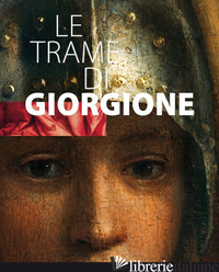 TRAME DI GIORGIONE. CATALOGO DELLA MOSTRA (CASTELFRANCO VENTO E ALTRI LUOGHI, 27 - DAL POS DANILA