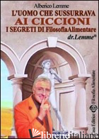 UOMO CHE SUSSURRAVA AI CICCIONI. I SEGRETI DI FILOSOFIA ALIMENTARE (L') - LEMME ALBERICO