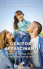 GENITORI AFFASCINANTI. CAPACI DI PARLARE AL CUORE E ASCOLTARE CON GLI OCCHI - POLETTI SILVIA