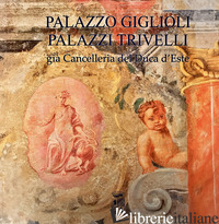 PALAZZO GIGLIOLI. PALAZZI TRIVELLI. GIA' CANCELLERIA DEL DUCA D'ESTE. EDIZ. ITAL - PIRONDINI MASSIMO; ADRIANI ISABELLE; PALAZZI TRIVELLI VITTORIO; BERTI GIUSEPPE